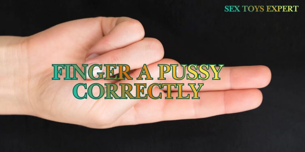 Finger A Pussy Correctly: A Professional Guide For Men